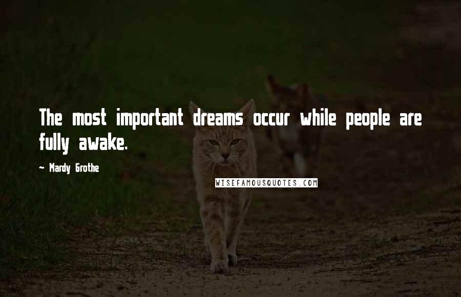 Mardy Grothe Quotes: The most important dreams occur while people are fully awake.