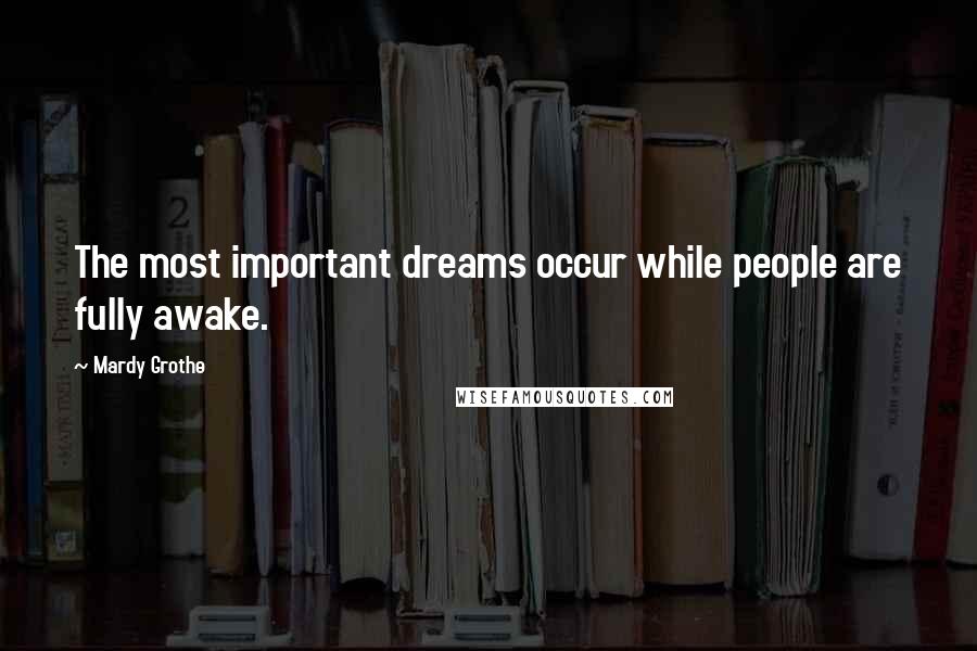 Mardy Grothe Quotes: The most important dreams occur while people are fully awake.