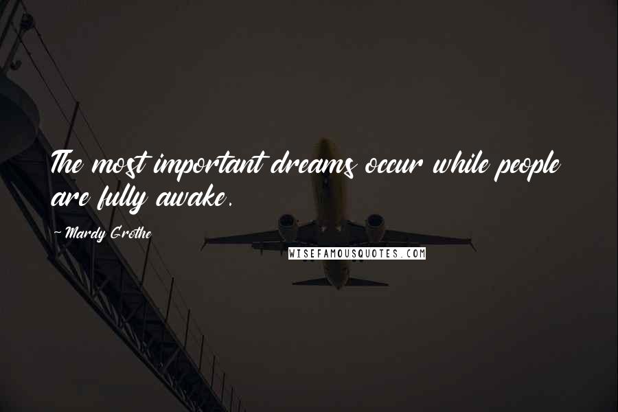 Mardy Grothe Quotes: The most important dreams occur while people are fully awake.