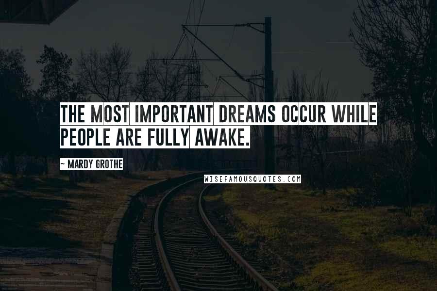 Mardy Grothe Quotes: The most important dreams occur while people are fully awake.