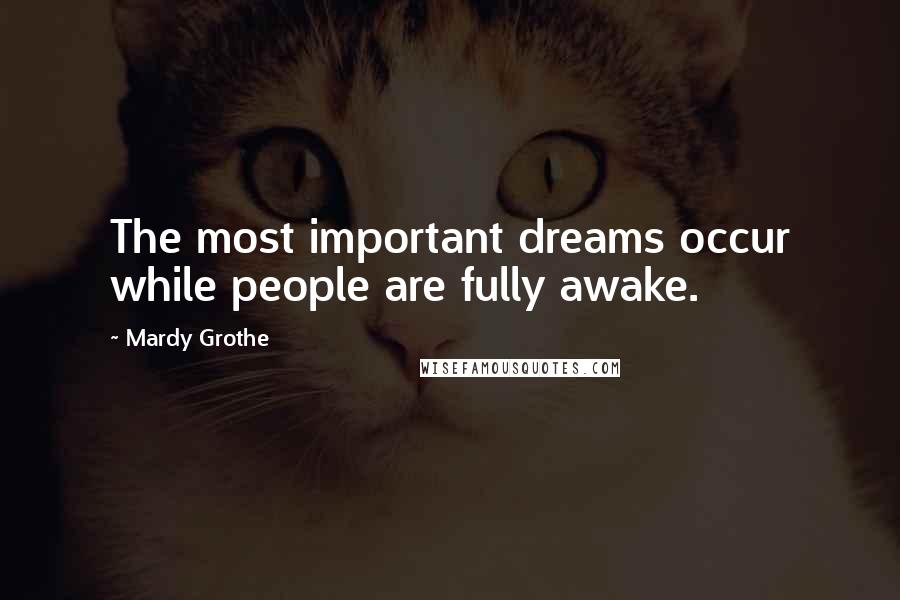 Mardy Grothe Quotes: The most important dreams occur while people are fully awake.
