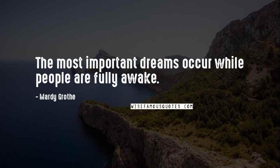 Mardy Grothe Quotes: The most important dreams occur while people are fully awake.