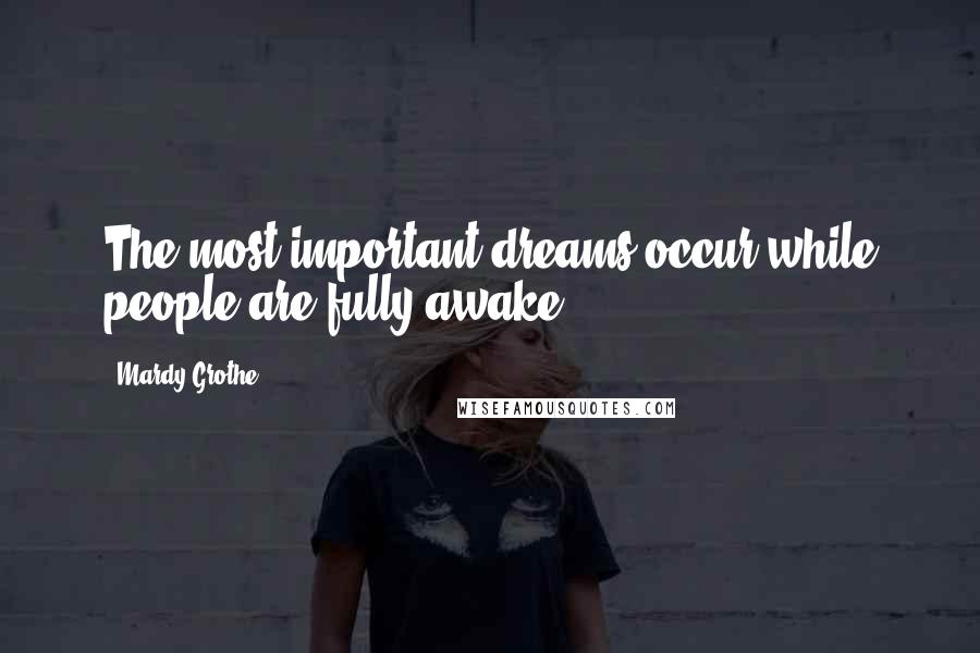 Mardy Grothe Quotes: The most important dreams occur while people are fully awake.