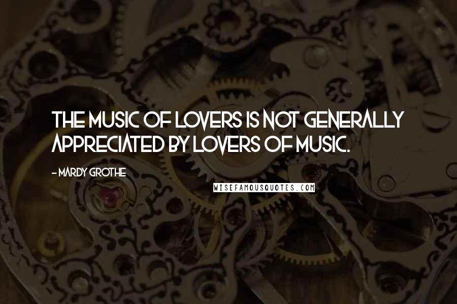 Mardy Grothe Quotes: The music of lovers is not generally appreciated by lovers of music.