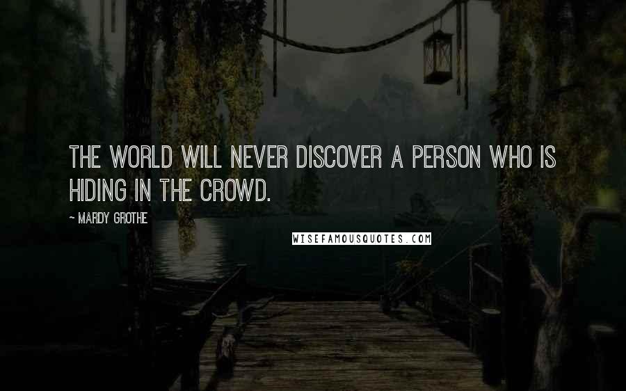 Mardy Grothe Quotes: The world will never discover a person who is hiding in the crowd.