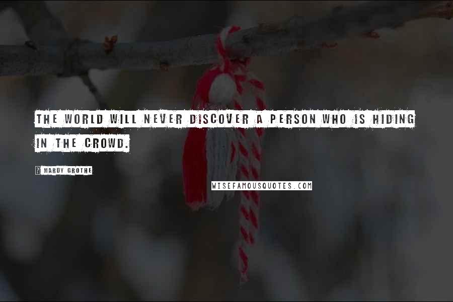 Mardy Grothe Quotes: The world will never discover a person who is hiding in the crowd.