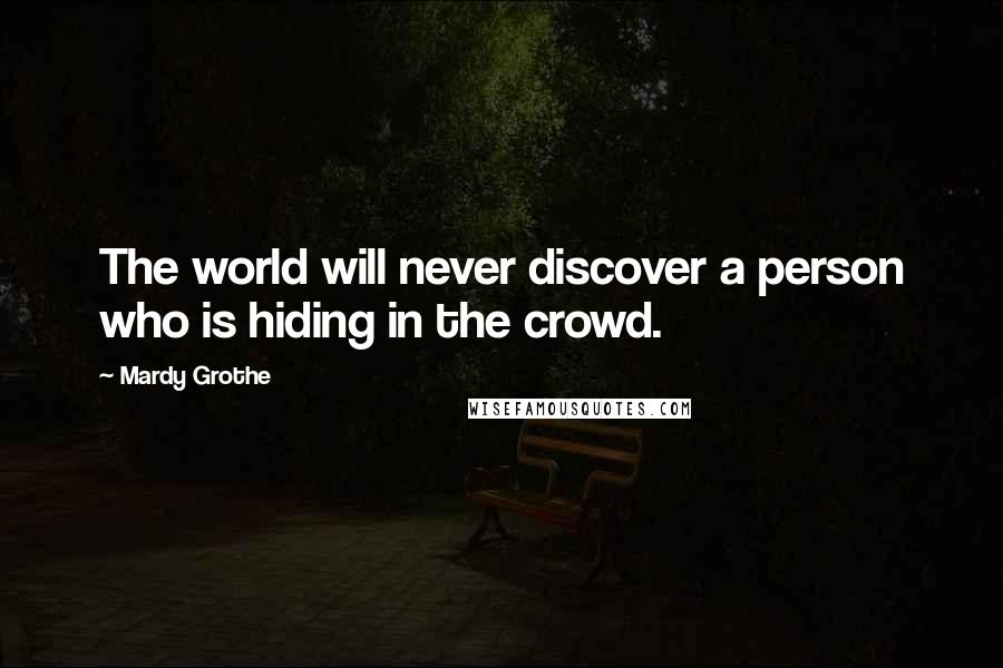 Mardy Grothe Quotes: The world will never discover a person who is hiding in the crowd.
