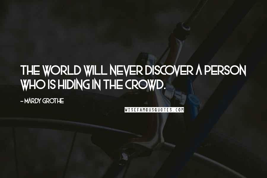 Mardy Grothe Quotes: The world will never discover a person who is hiding in the crowd.