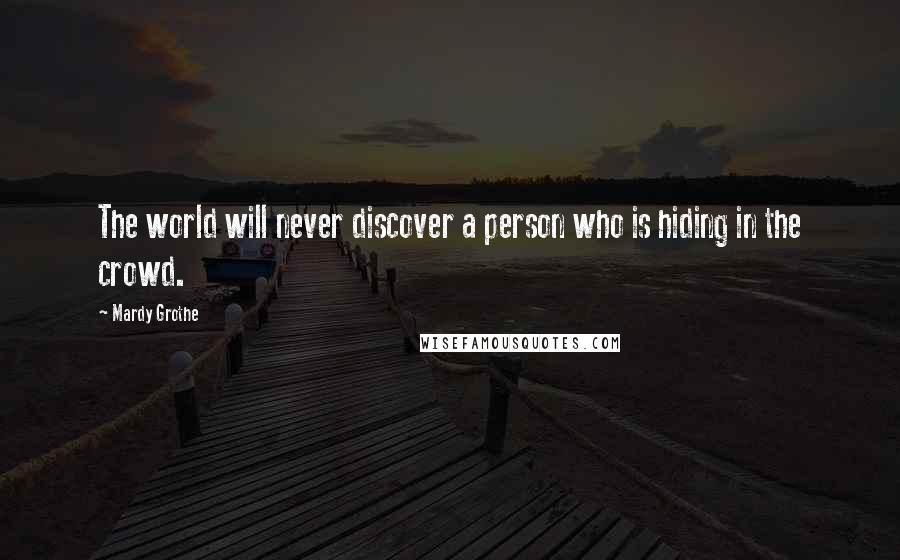 Mardy Grothe Quotes: The world will never discover a person who is hiding in the crowd.