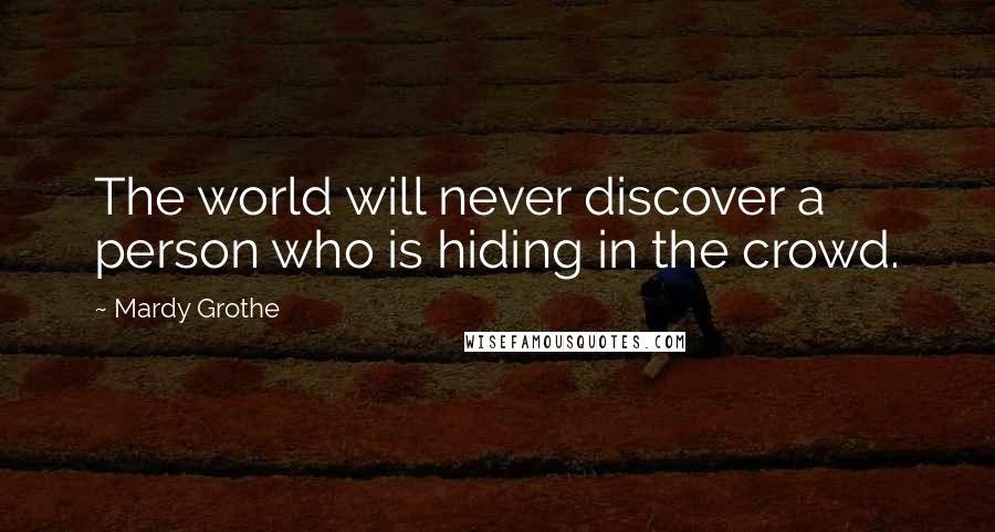 Mardy Grothe Quotes: The world will never discover a person who is hiding in the crowd.