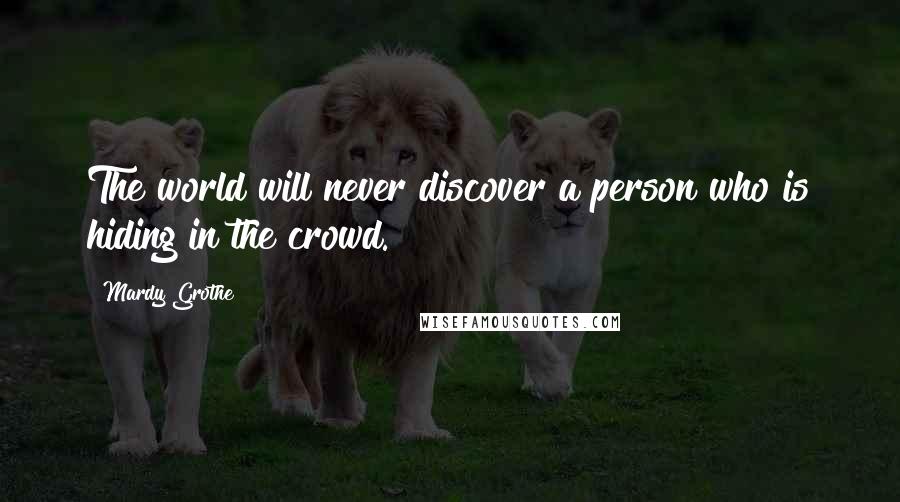 Mardy Grothe Quotes: The world will never discover a person who is hiding in the crowd.