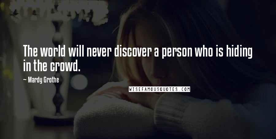 Mardy Grothe Quotes: The world will never discover a person who is hiding in the crowd.