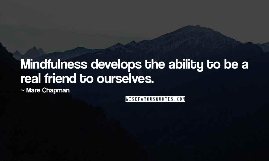 Mare Chapman Quotes: Mindfulness develops the ability to be a real friend to ourselves.