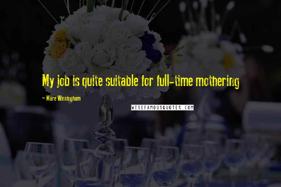 Mare Winningham Quotes: My job is quite suitable for full-time mothering