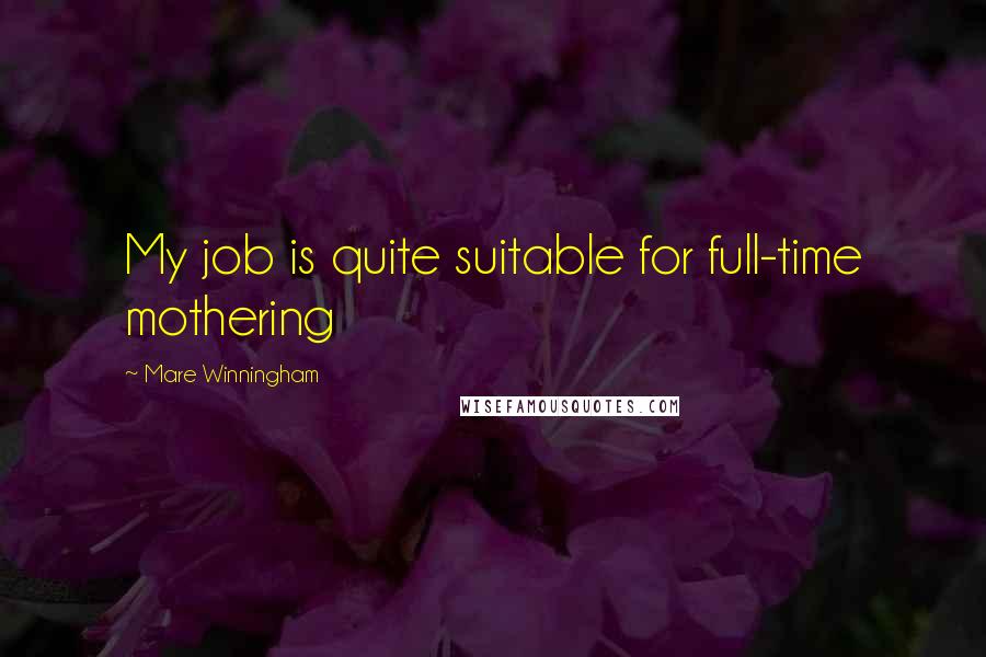 Mare Winningham Quotes: My job is quite suitable for full-time mothering