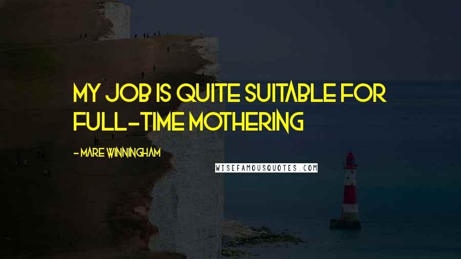 Mare Winningham Quotes: My job is quite suitable for full-time mothering