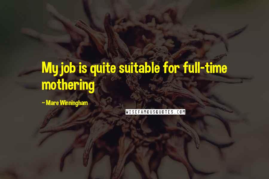 Mare Winningham Quotes: My job is quite suitable for full-time mothering