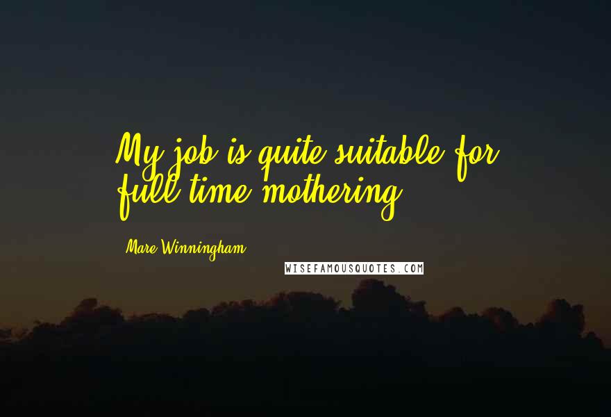 Mare Winningham Quotes: My job is quite suitable for full-time mothering