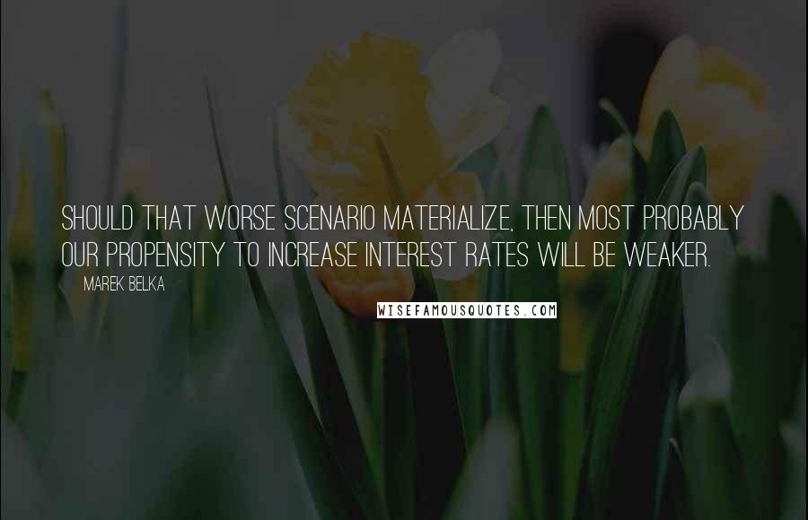 Marek Belka Quotes: Should that worse scenario materialize, then most probably our propensity to increase interest rates will be weaker.