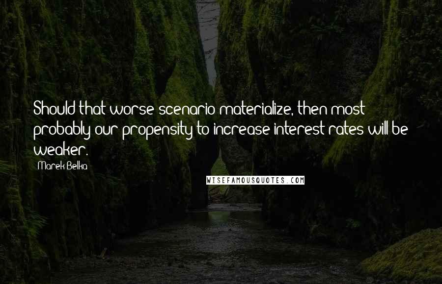 Marek Belka Quotes: Should that worse scenario materialize, then most probably our propensity to increase interest rates will be weaker.