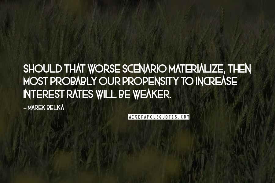 Marek Belka Quotes: Should that worse scenario materialize, then most probably our propensity to increase interest rates will be weaker.