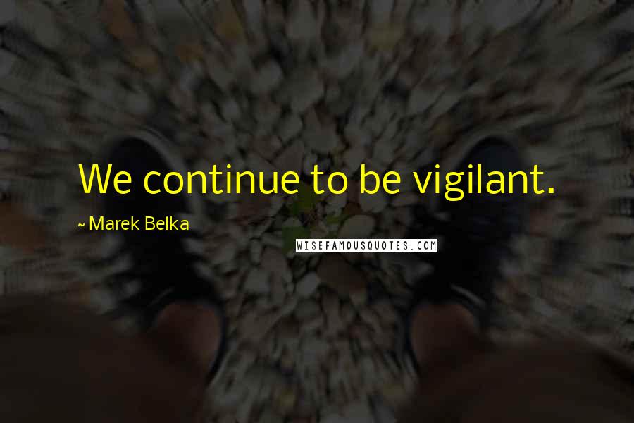 Marek Belka Quotes: We continue to be vigilant.