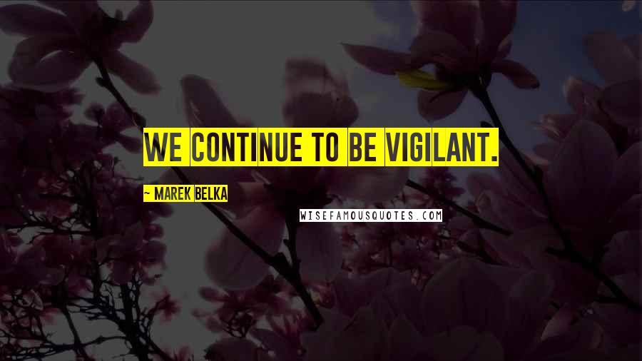 Marek Belka Quotes: We continue to be vigilant.