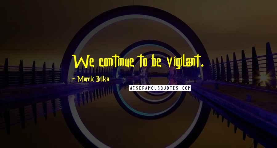 Marek Belka Quotes: We continue to be vigilant.