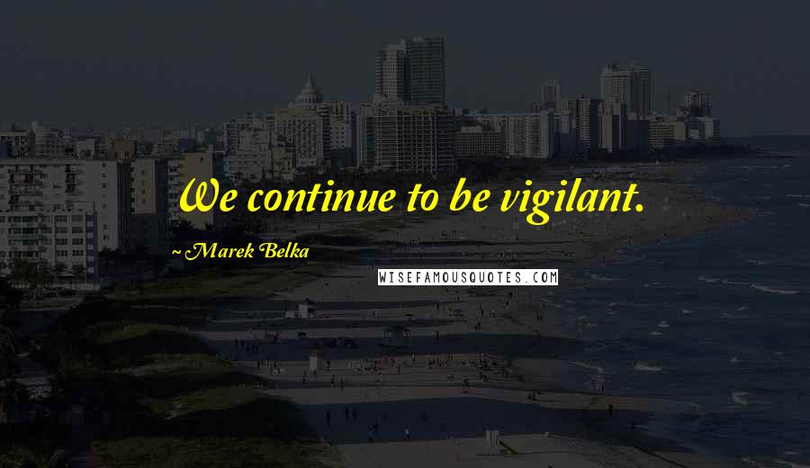 Marek Belka Quotes: We continue to be vigilant.