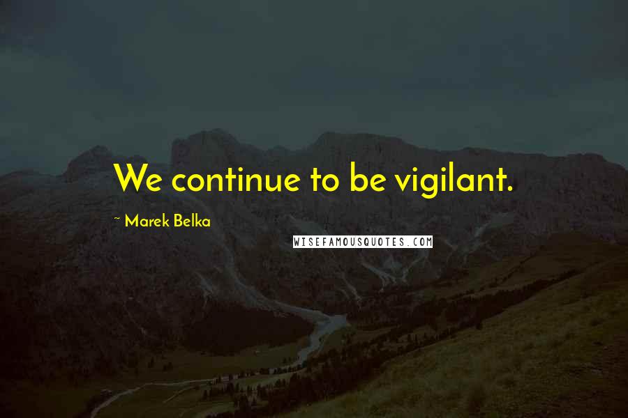 Marek Belka Quotes: We continue to be vigilant.