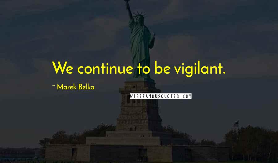 Marek Belka Quotes: We continue to be vigilant.