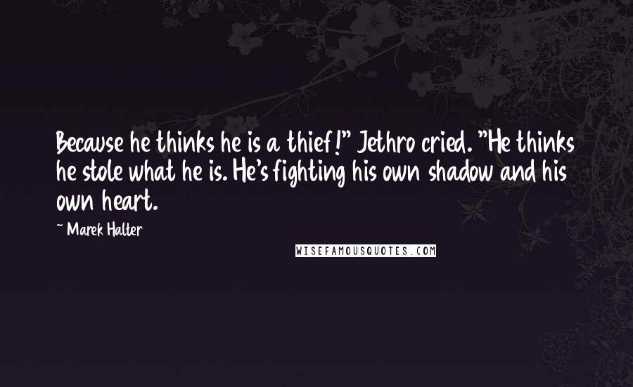 Marek Halter Quotes: Because he thinks he is a thief!" Jethro cried. "He thinks he stole what he is. He's fighting his own shadow and his own heart.