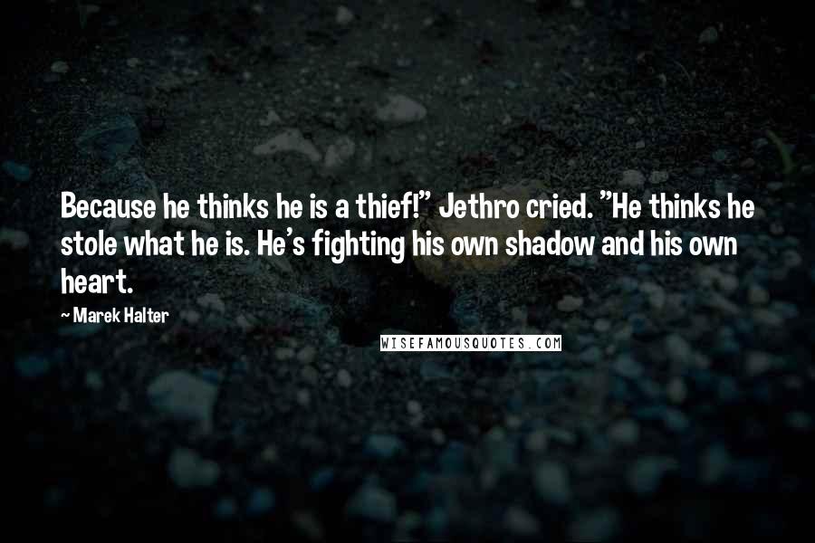 Marek Halter Quotes: Because he thinks he is a thief!" Jethro cried. "He thinks he stole what he is. He's fighting his own shadow and his own heart.