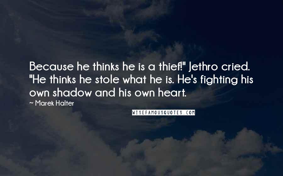 Marek Halter Quotes: Because he thinks he is a thief!" Jethro cried. "He thinks he stole what he is. He's fighting his own shadow and his own heart.