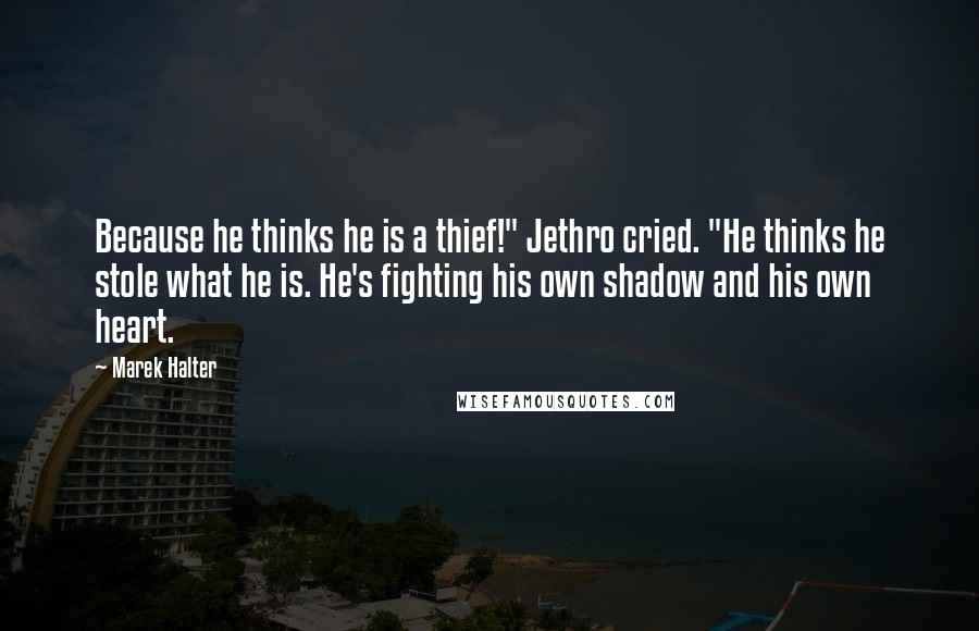 Marek Halter Quotes: Because he thinks he is a thief!" Jethro cried. "He thinks he stole what he is. He's fighting his own shadow and his own heart.