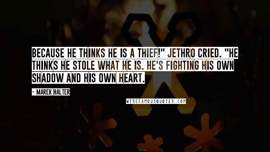 Marek Halter Quotes: Because he thinks he is a thief!" Jethro cried. "He thinks he stole what he is. He's fighting his own shadow and his own heart.