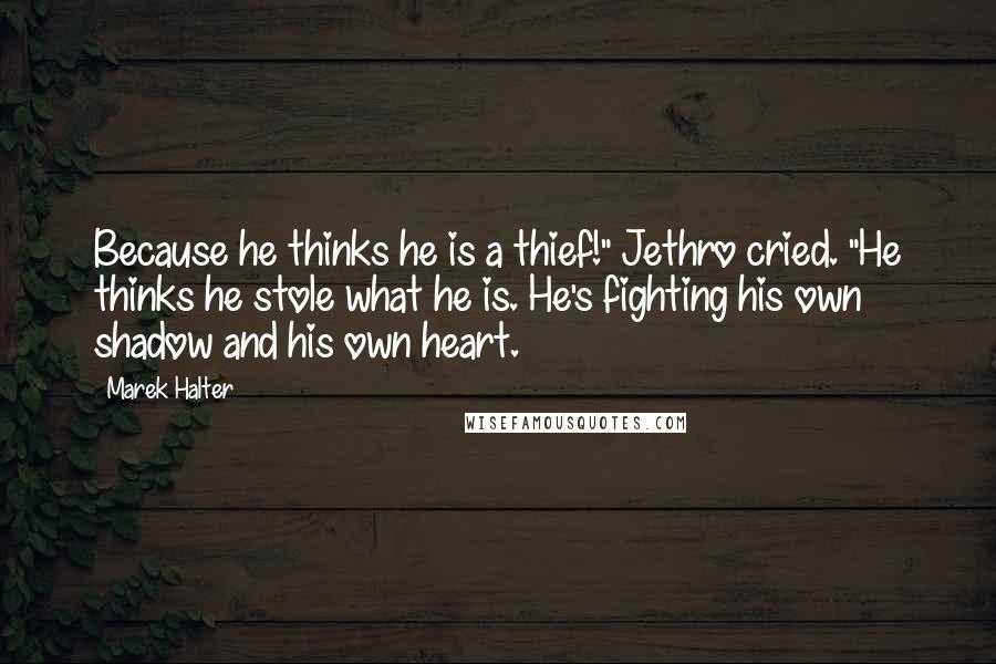 Marek Halter Quotes: Because he thinks he is a thief!" Jethro cried. "He thinks he stole what he is. He's fighting his own shadow and his own heart.