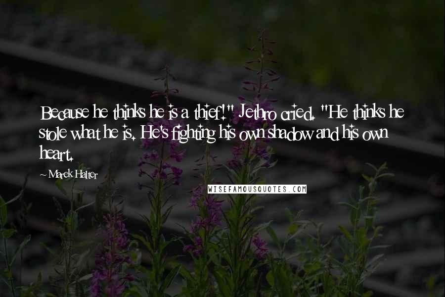 Marek Halter Quotes: Because he thinks he is a thief!" Jethro cried. "He thinks he stole what he is. He's fighting his own shadow and his own heart.