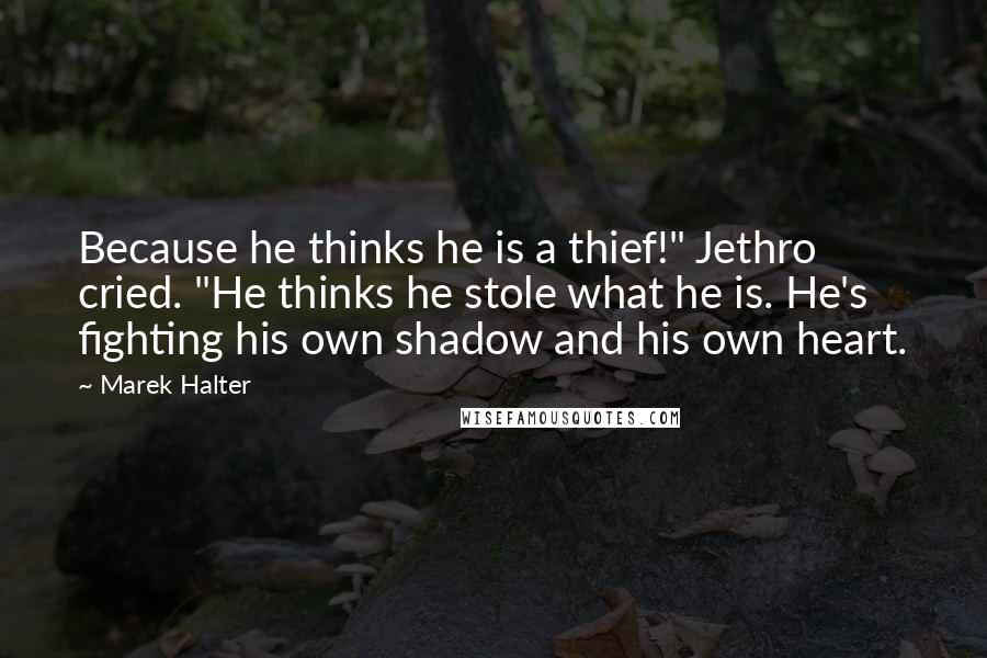 Marek Halter Quotes: Because he thinks he is a thief!" Jethro cried. "He thinks he stole what he is. He's fighting his own shadow and his own heart.