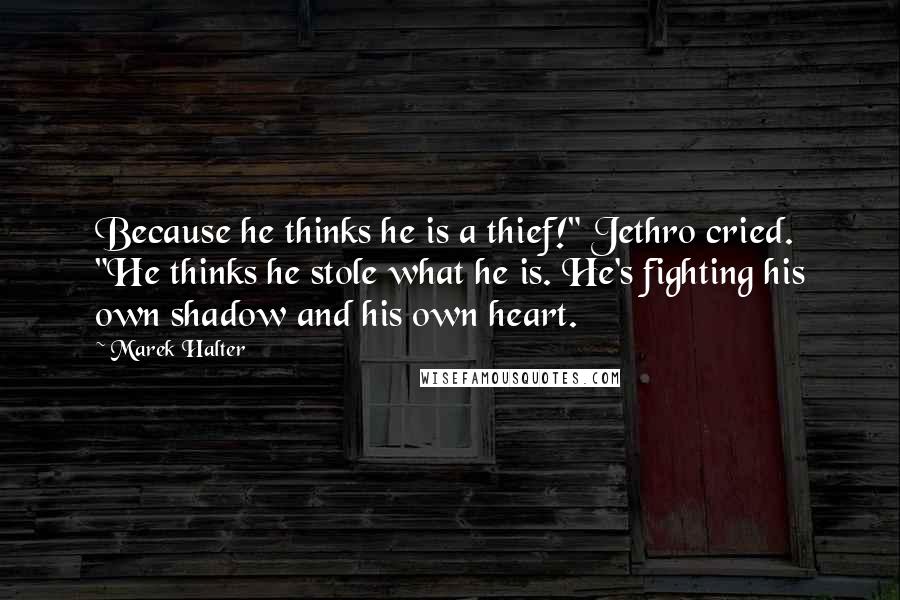 Marek Halter Quotes: Because he thinks he is a thief!" Jethro cried. "He thinks he stole what he is. He's fighting his own shadow and his own heart.