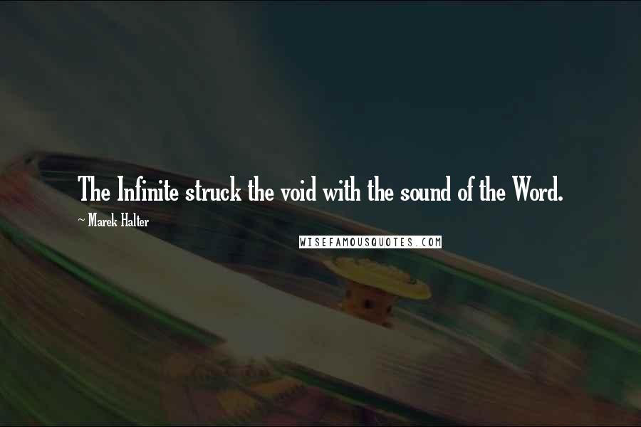 Marek Halter Quotes: The Infinite struck the void with the sound of the Word.