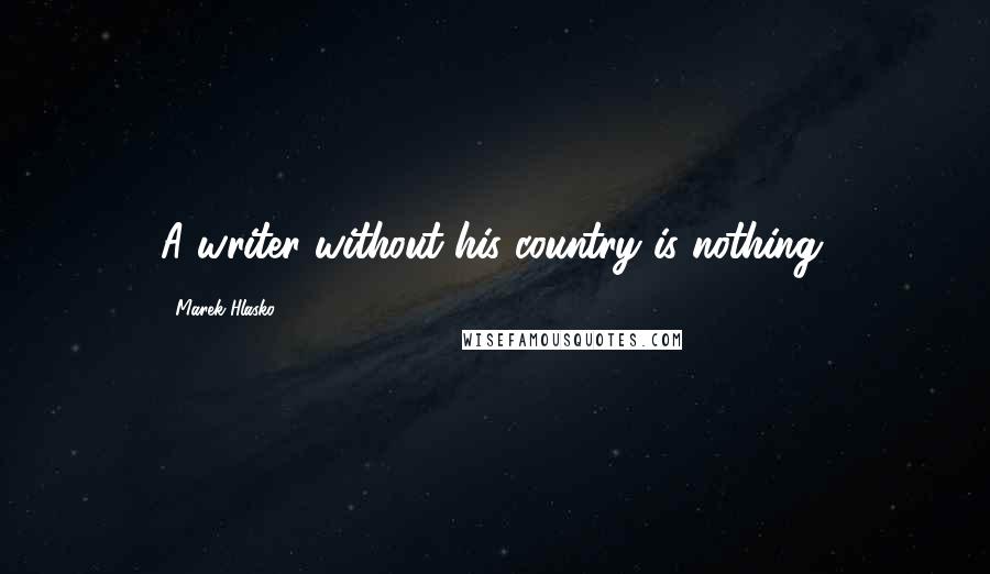 Marek Hlasko Quotes: A writer without his country is nothing.