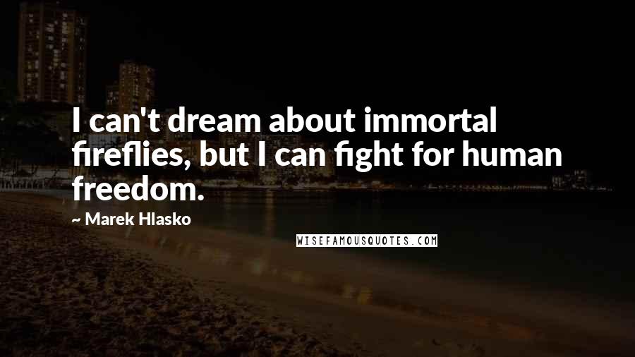 Marek Hlasko Quotes: I can't dream about immortal fireflies, but I can fight for human freedom.