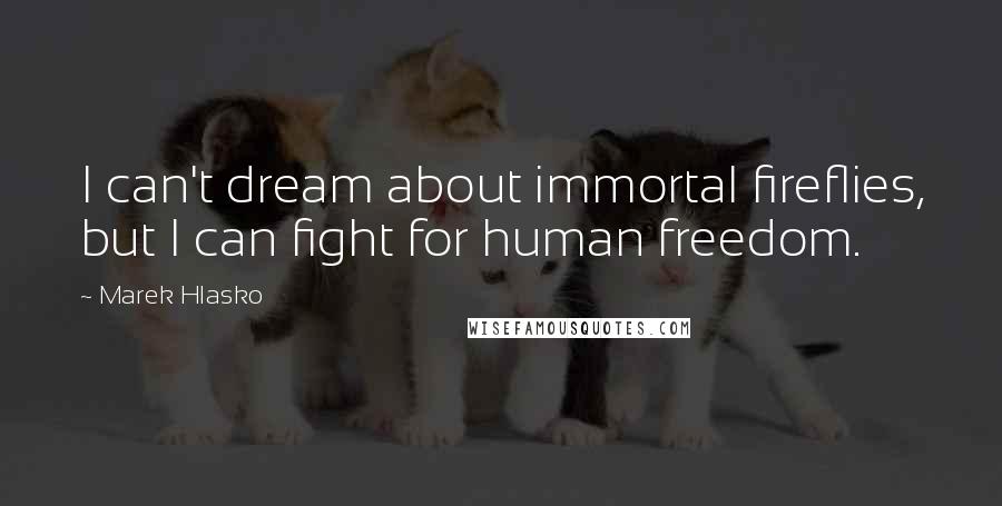 Marek Hlasko Quotes: I can't dream about immortal fireflies, but I can fight for human freedom.
