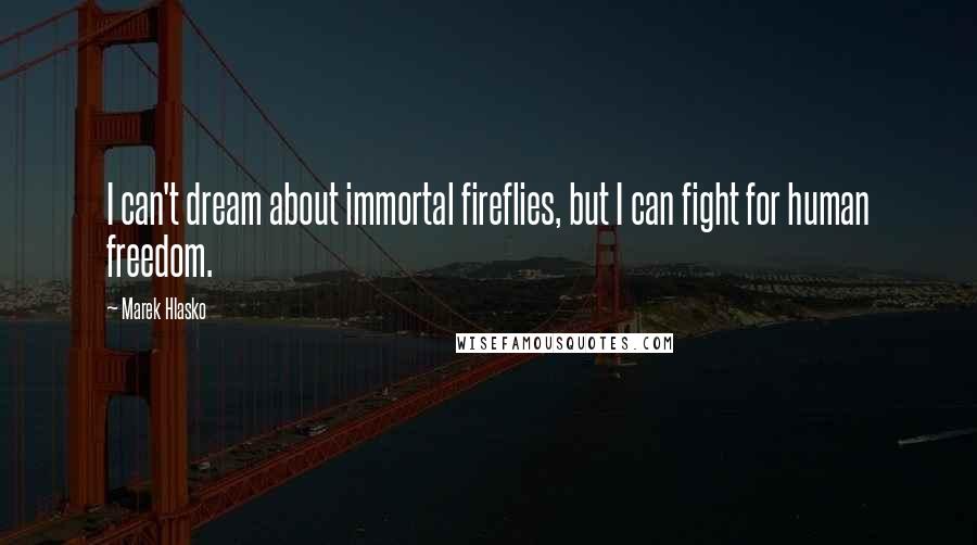 Marek Hlasko Quotes: I can't dream about immortal fireflies, but I can fight for human freedom.
