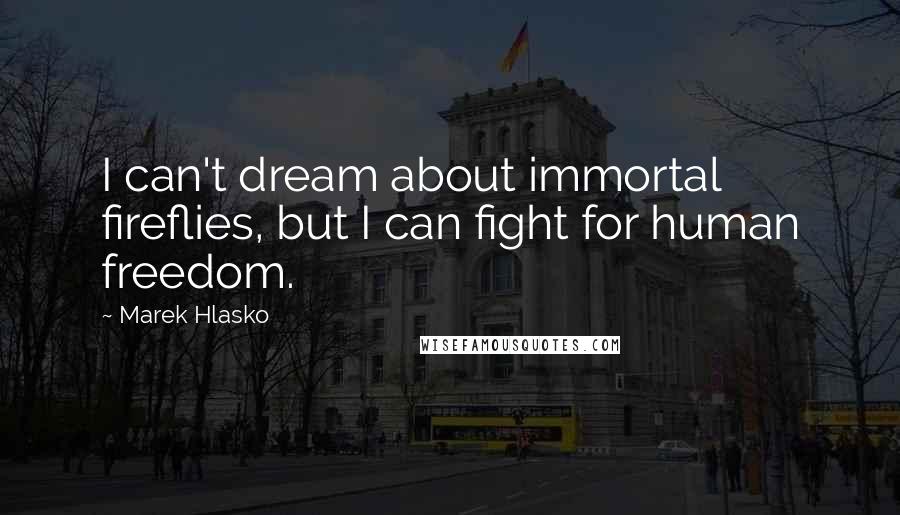 Marek Hlasko Quotes: I can't dream about immortal fireflies, but I can fight for human freedom.