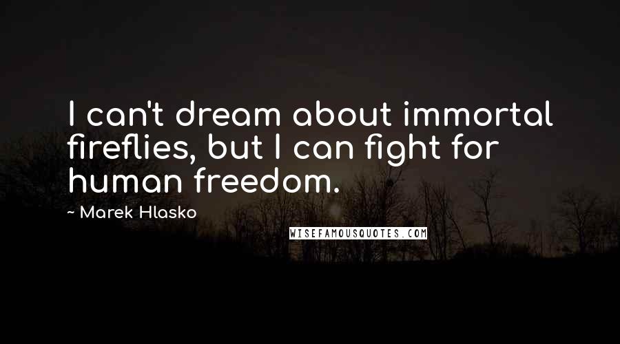 Marek Hlasko Quotes: I can't dream about immortal fireflies, but I can fight for human freedom.