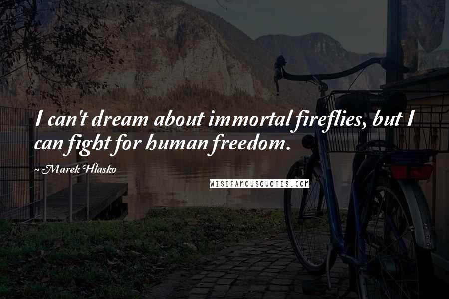 Marek Hlasko Quotes: I can't dream about immortal fireflies, but I can fight for human freedom.