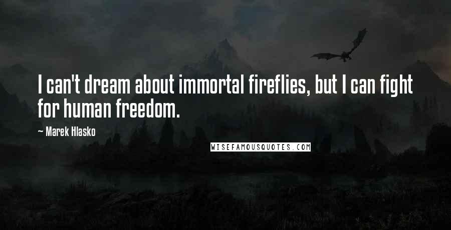 Marek Hlasko Quotes: I can't dream about immortal fireflies, but I can fight for human freedom.