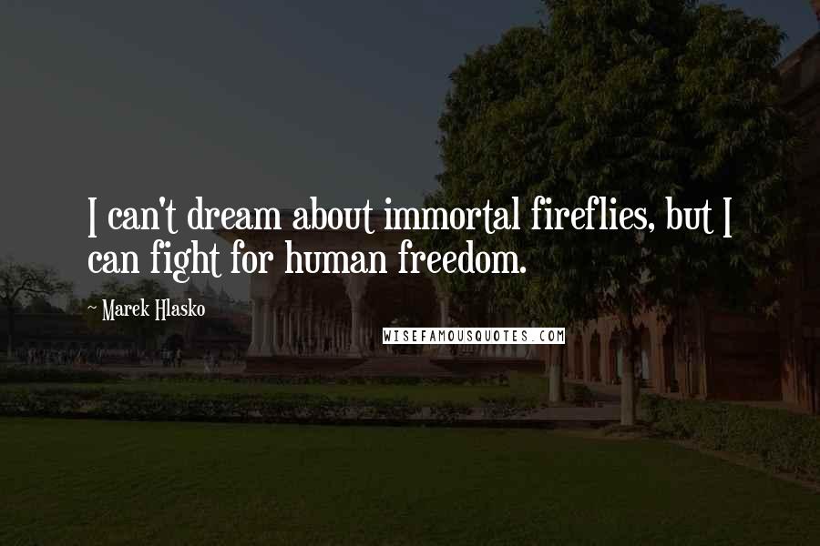 Marek Hlasko Quotes: I can't dream about immortal fireflies, but I can fight for human freedom.